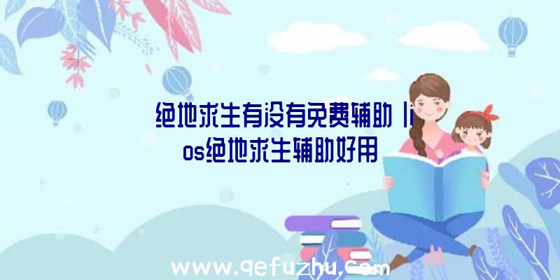 「绝地求生有没有免费辅助」|ios绝地求生辅助好用